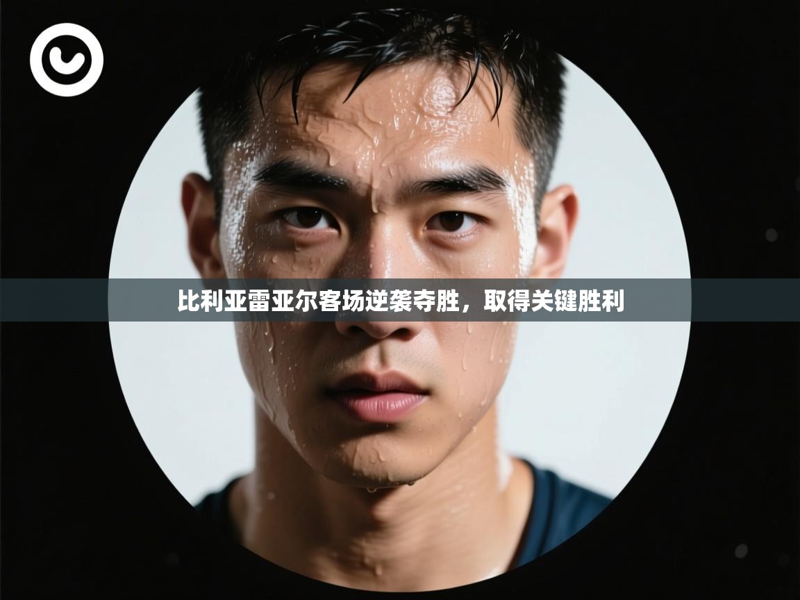 比利亚雷亚尔客场逆袭夺胜,取得关键胜利