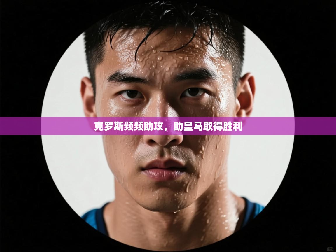 克罗斯频频助攻,助皇马取得胜利 第2张