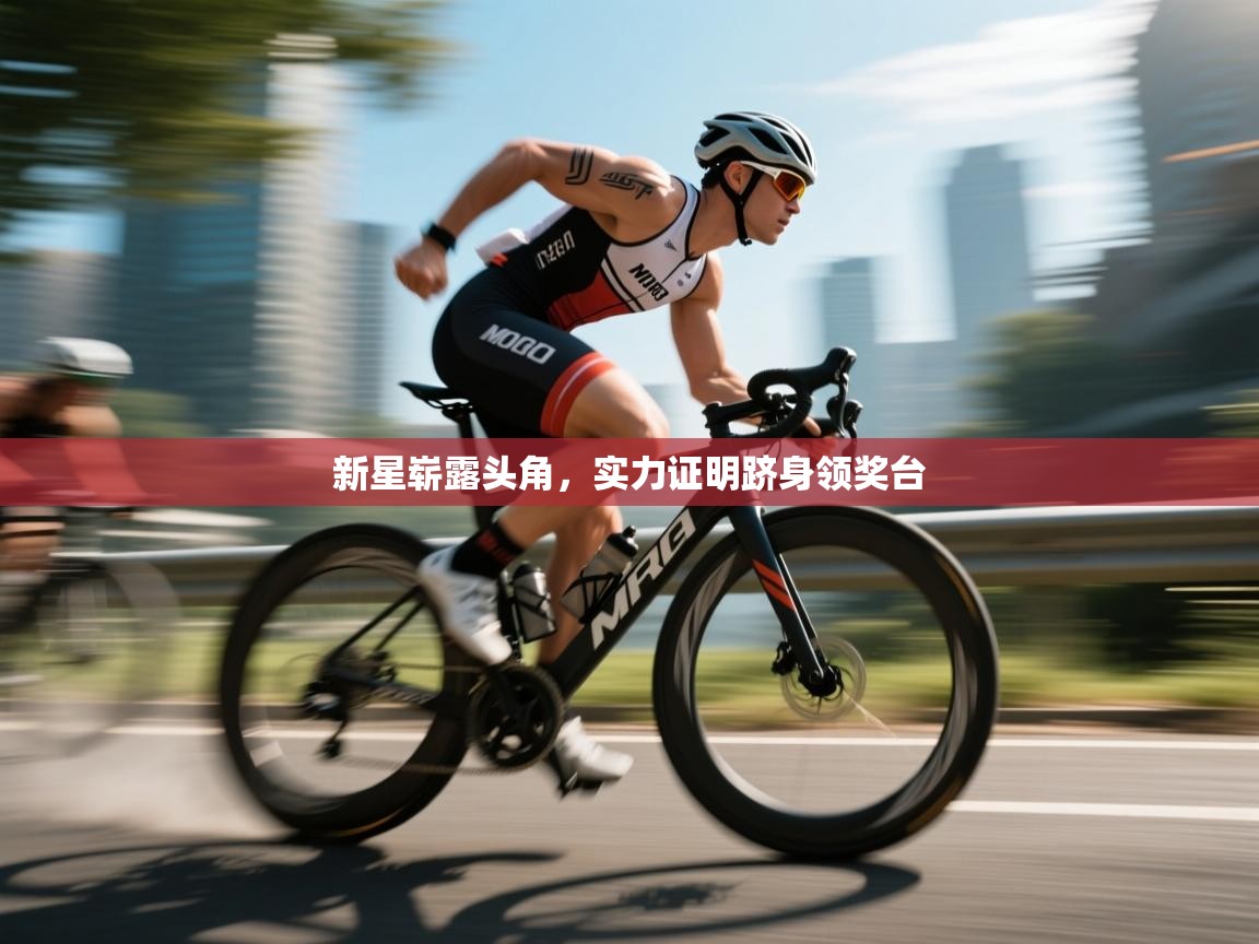 新星崭露头角,实力证明跻身领奖台