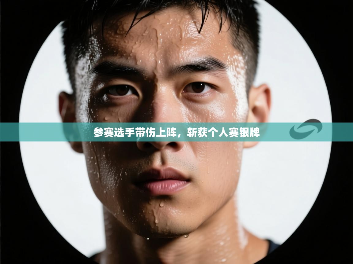 参赛选手带伤上阵,斩获个人赛银牌