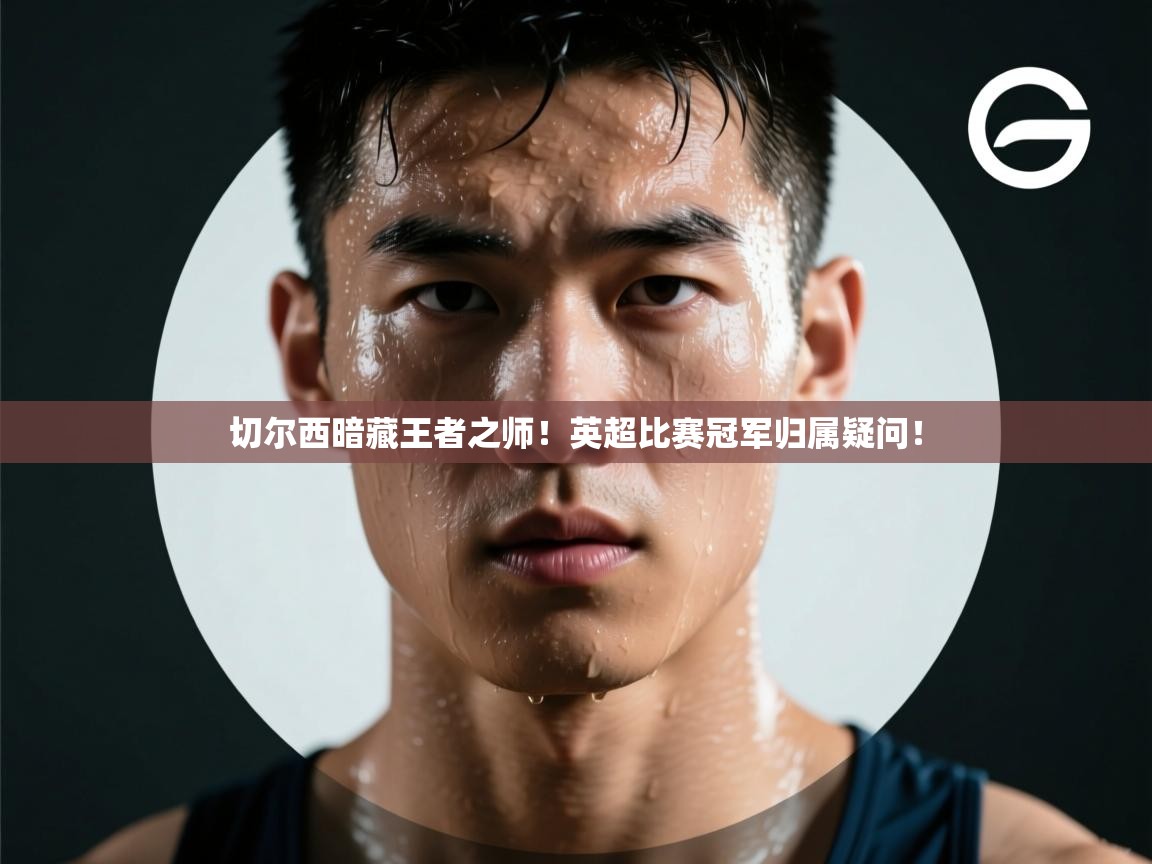 切尔西暗藏王者之师！英超比赛冠军归属疑问！