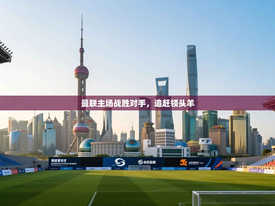 曼联主场战胜对手，追赶领头羊  第2张